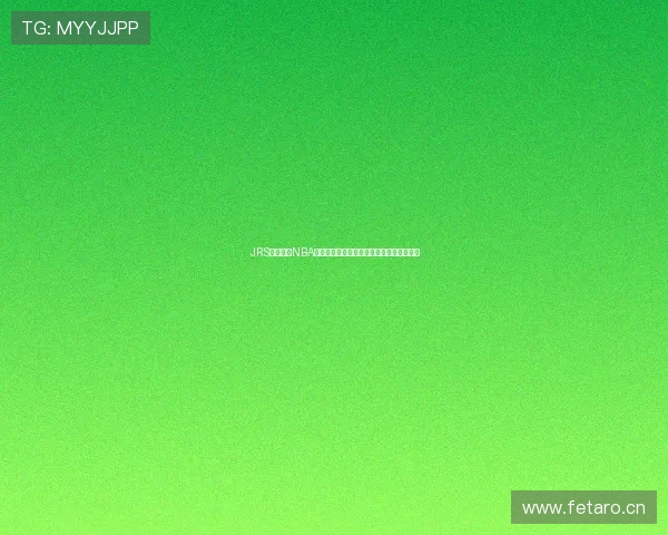 JRS低调看球NBA直播高清无插件实时更新尽享极速观赛体验